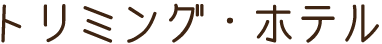 トリミング・ホテル